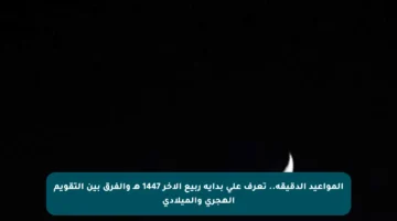 المواعيد الدقيقة.. تعرف على بداية ربيع الآخر 1447 هـ والفرق بين التقويم الهجري والميلادي